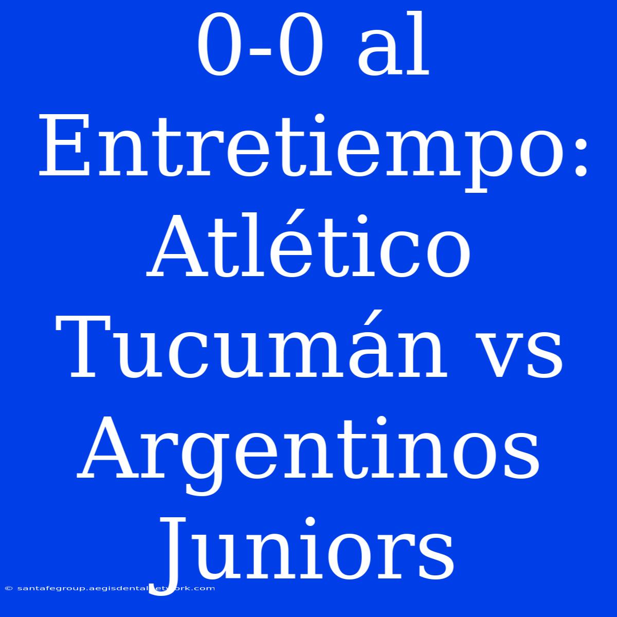 0-0 Al Entretiempo: Atlético Tucumán Vs Argentinos Juniors