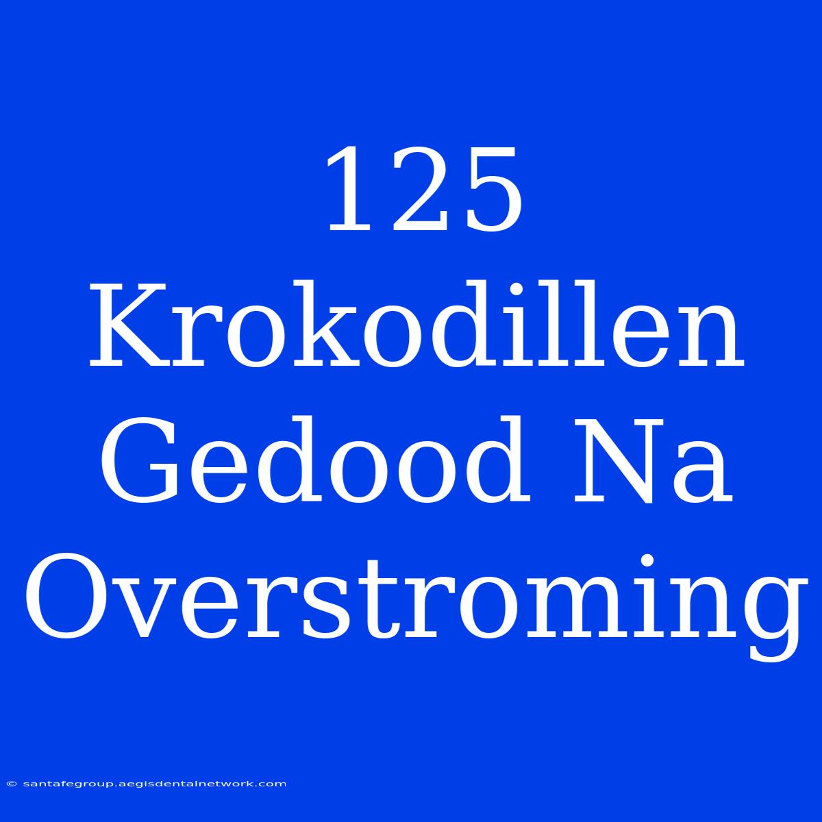 125 Krokodillen Gedood Na Overstroming