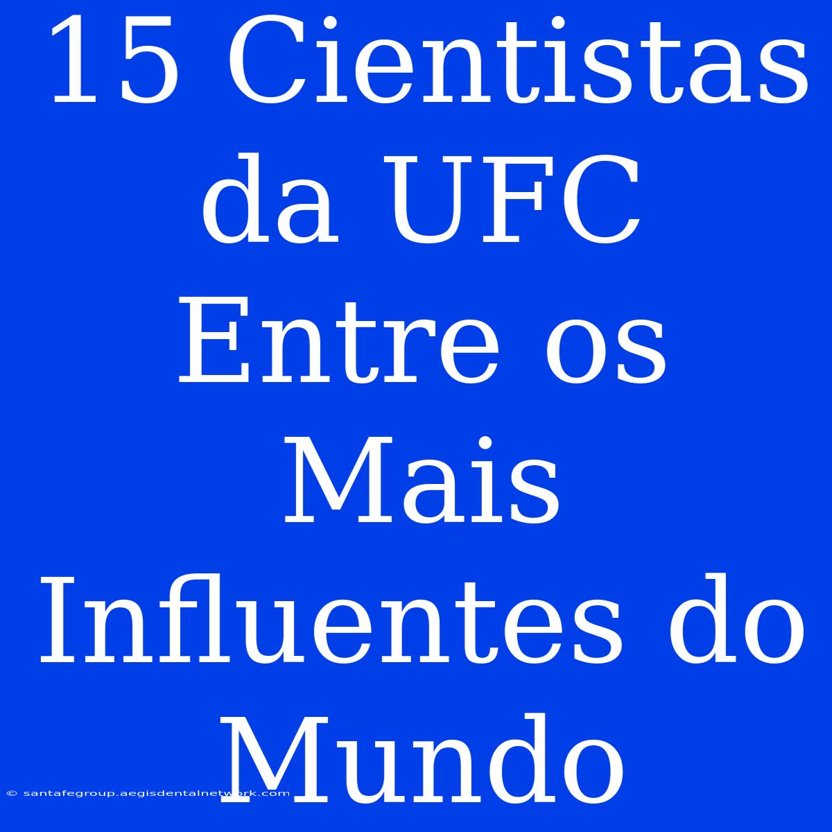 15 Cientistas Da UFC Entre Os Mais Influentes Do Mundo