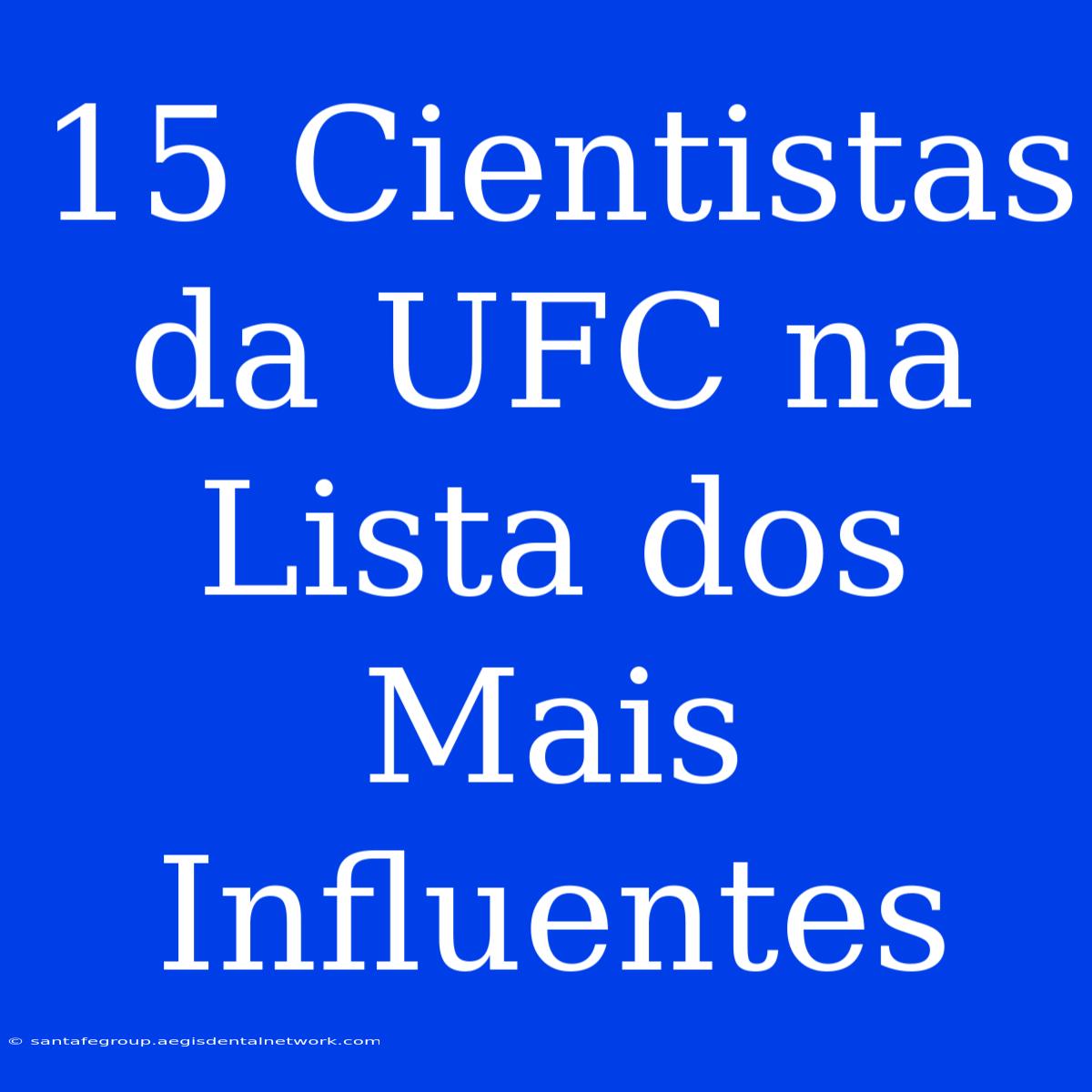 15 Cientistas Da UFC Na Lista Dos Mais Influentes