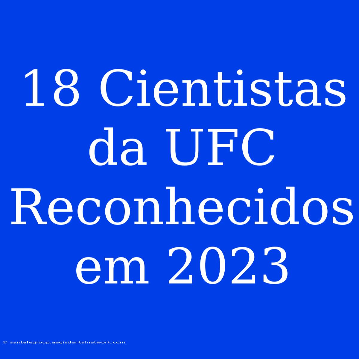 18 Cientistas Da UFC Reconhecidos Em 2023 