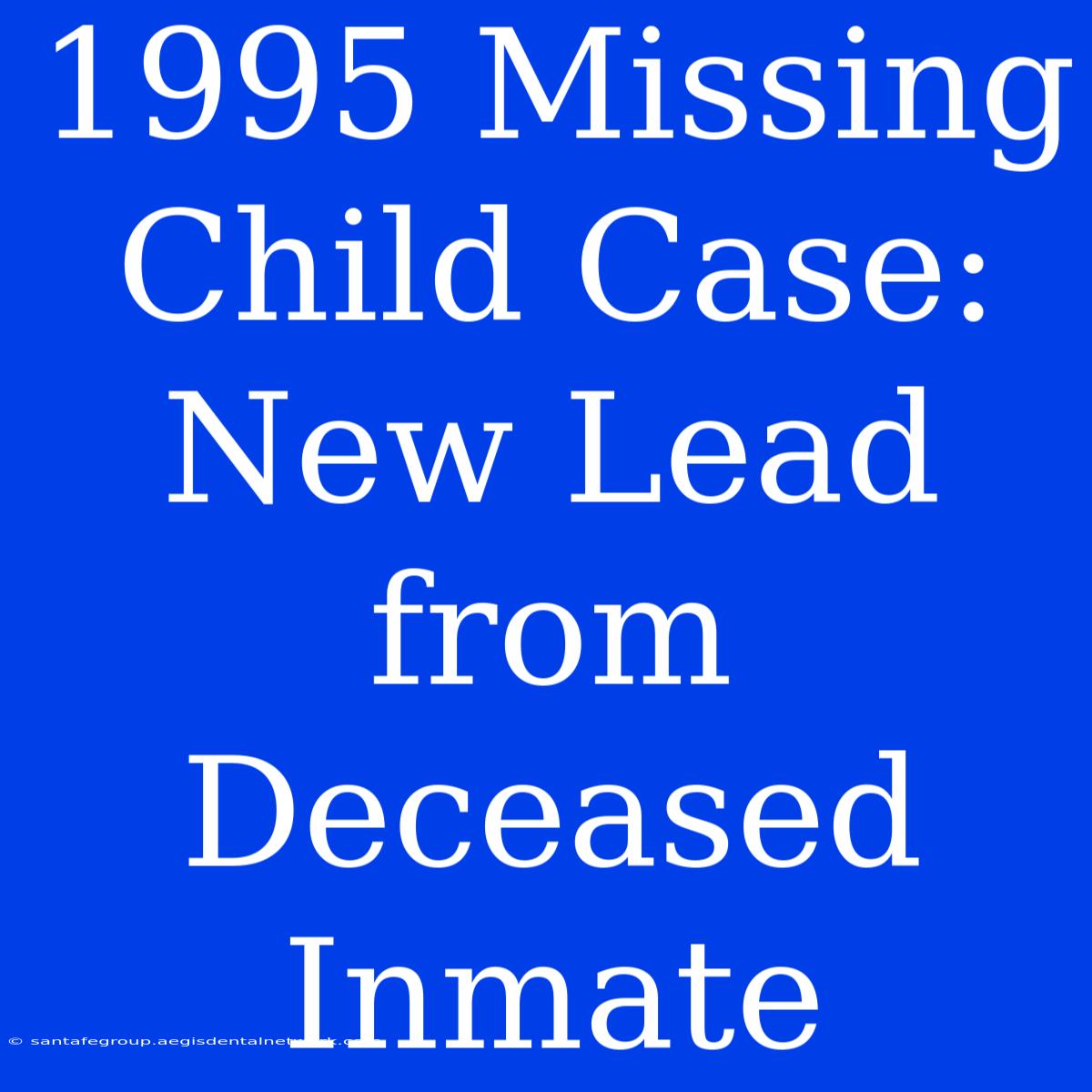 1995 Missing Child Case: New Lead From Deceased Inmate