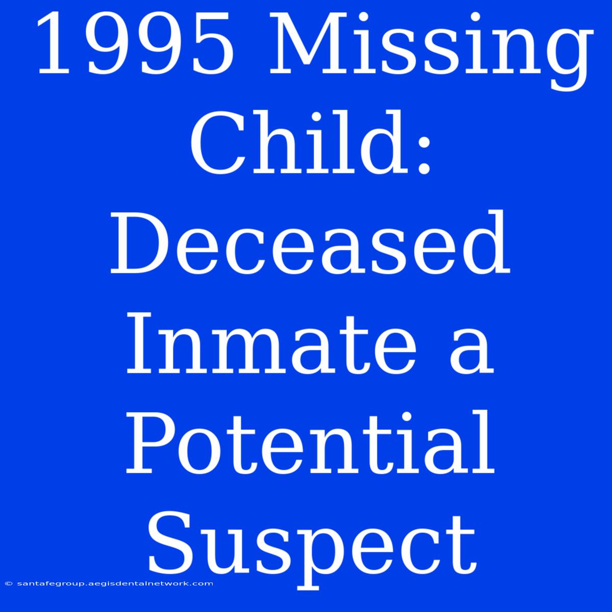 1995 Missing Child: Deceased Inmate A Potential Suspect