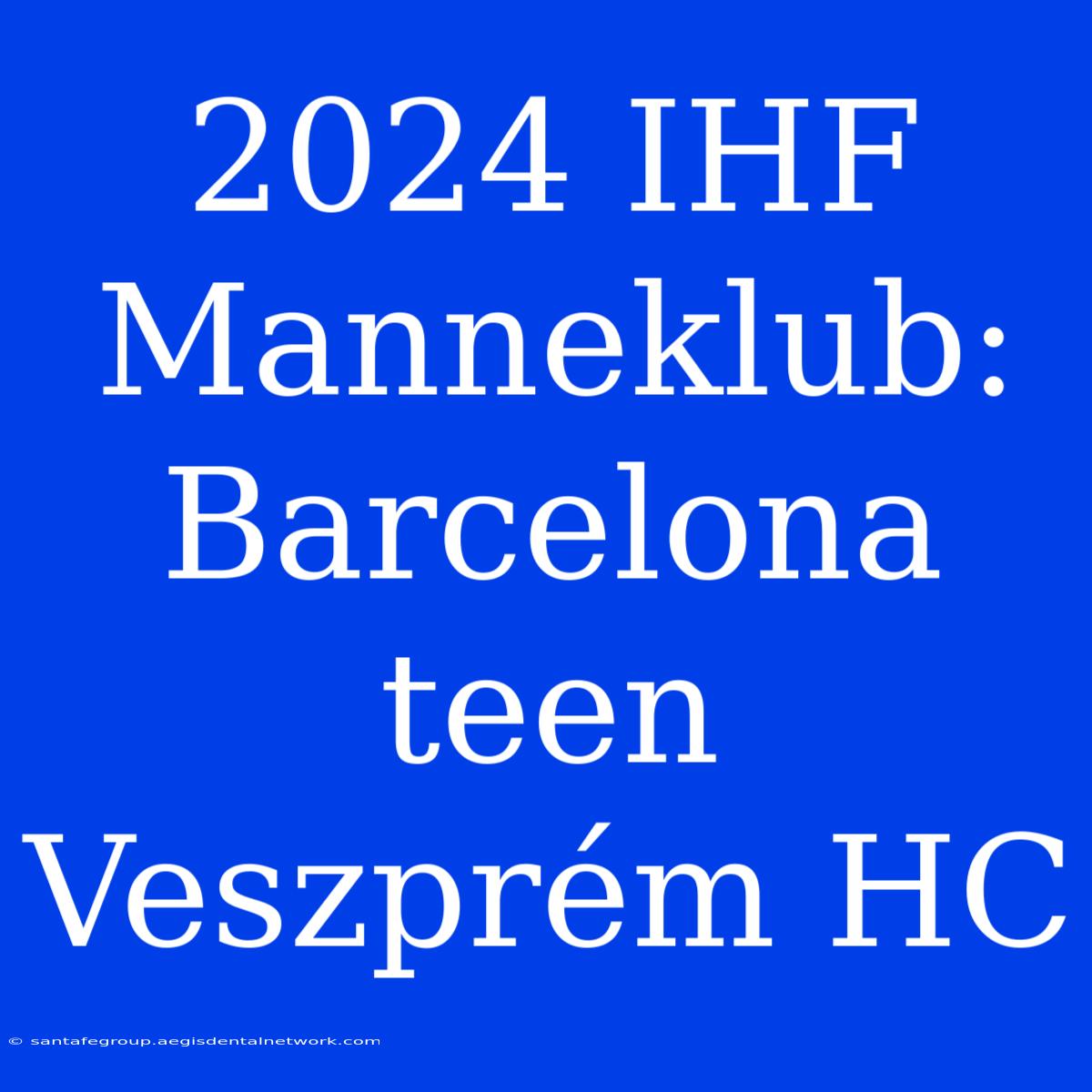 2024 IHF Manneklub: Barcelona Teen Veszprém HC 