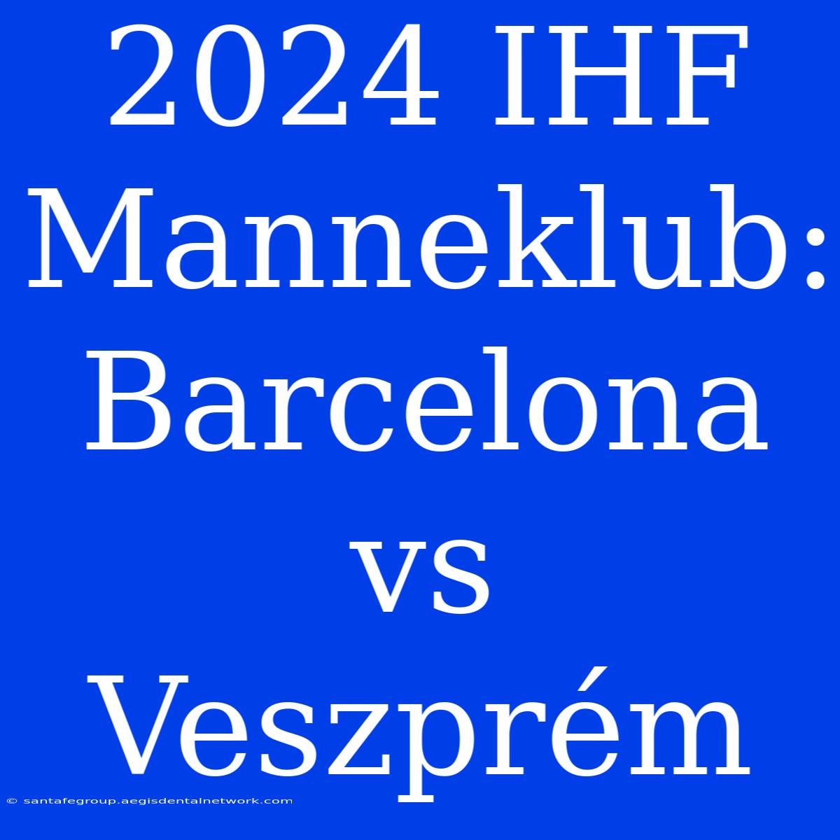 2024 IHF Manneklub: Barcelona Vs Veszprém