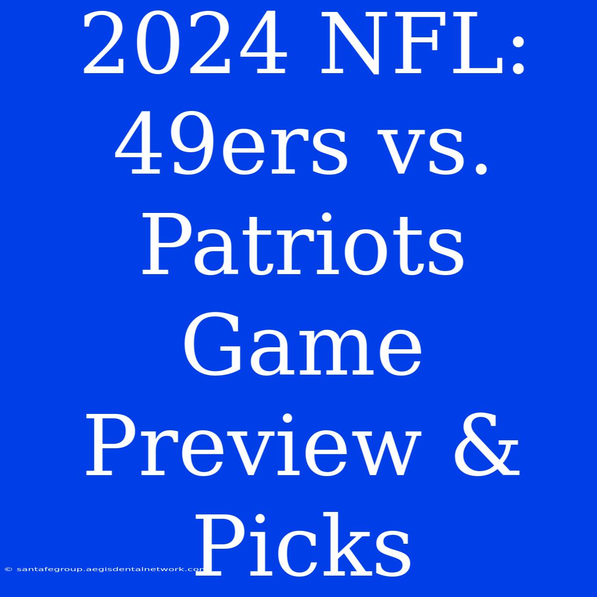 2024 NFL: 49ers Vs. Patriots Game Preview & Picks