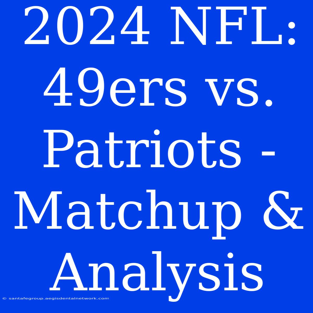 2024 NFL: 49ers Vs. Patriots - Matchup & Analysis 