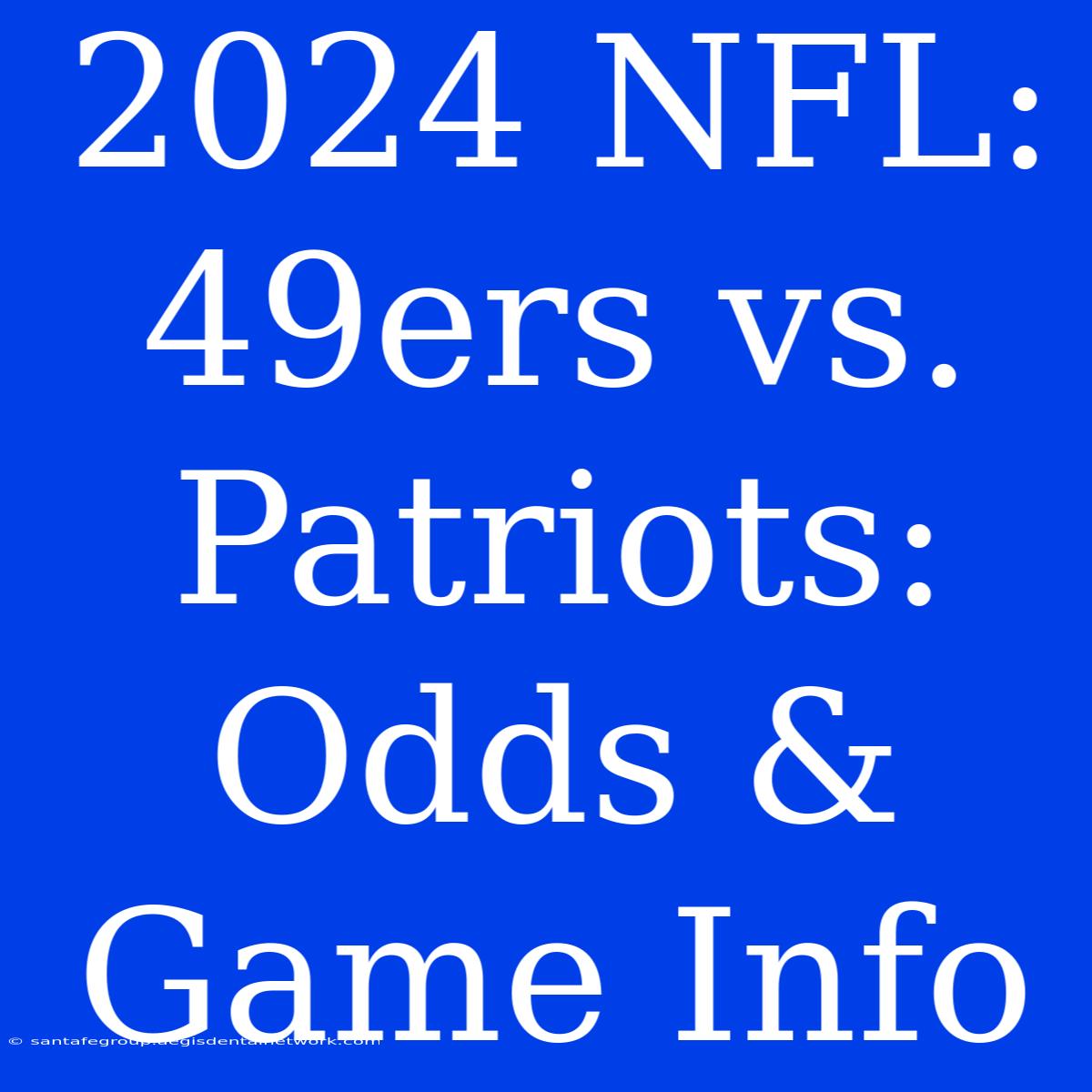 2024 NFL: 49ers Vs. Patriots: Odds & Game Info