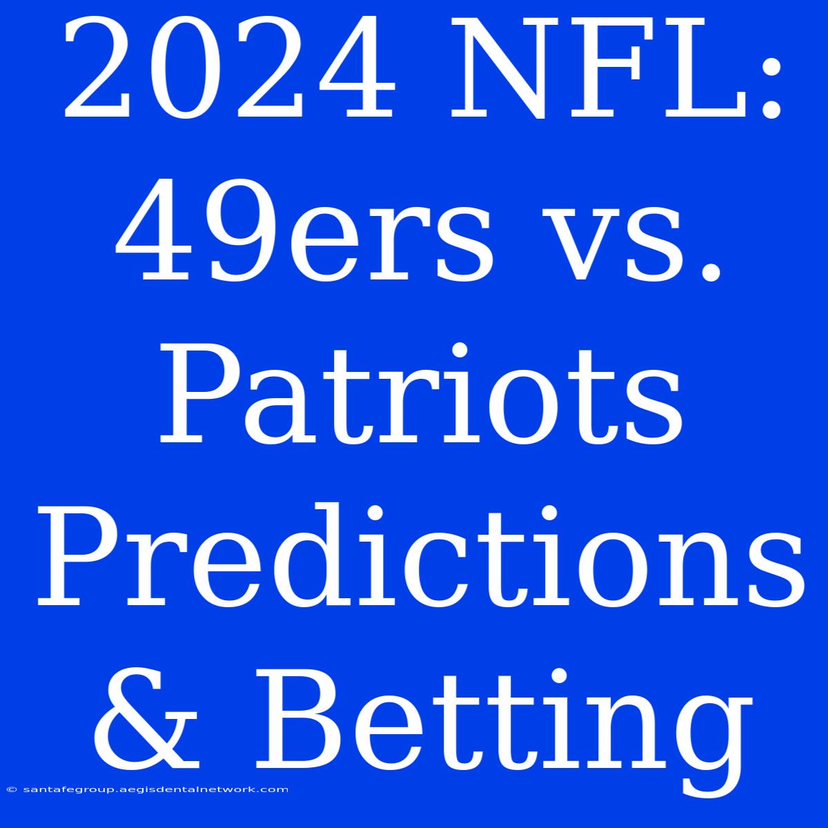 2024 NFL: 49ers Vs. Patriots Predictions & Betting