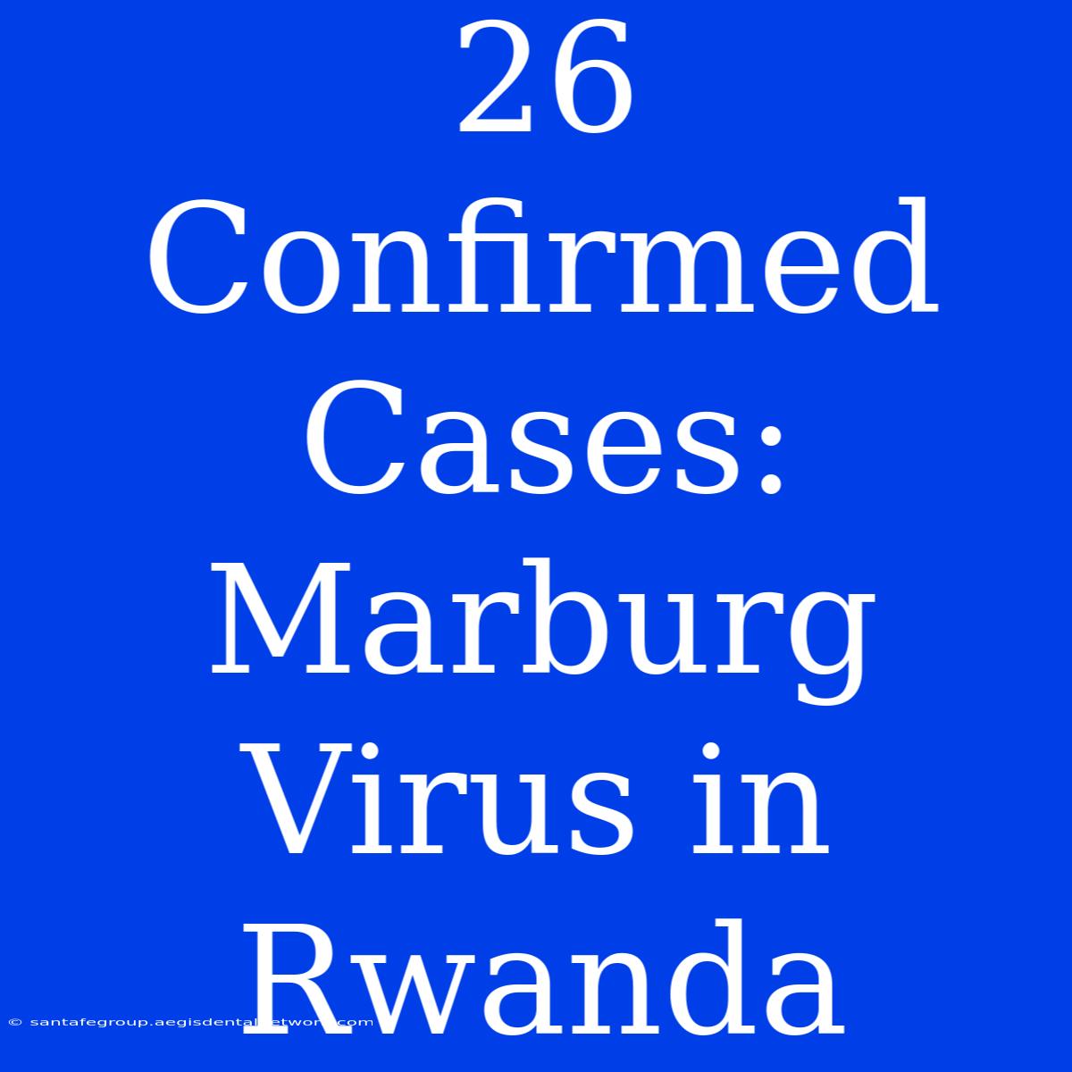 26 Confirmed Cases: Marburg Virus In Rwanda