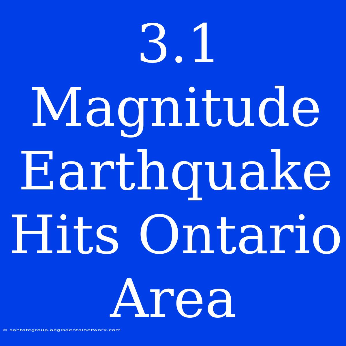 3.1 Magnitude Earthquake Hits Ontario Area