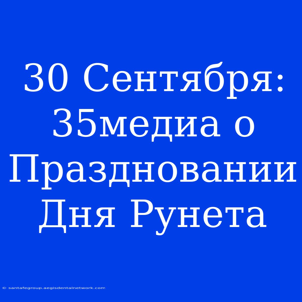 30 Сентября: 35медиа О Праздновании Дня Рунета