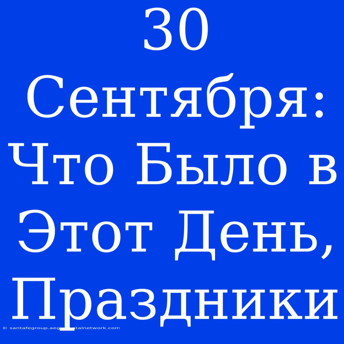 30 Сентября:  Что Было В Этот День, Праздники 