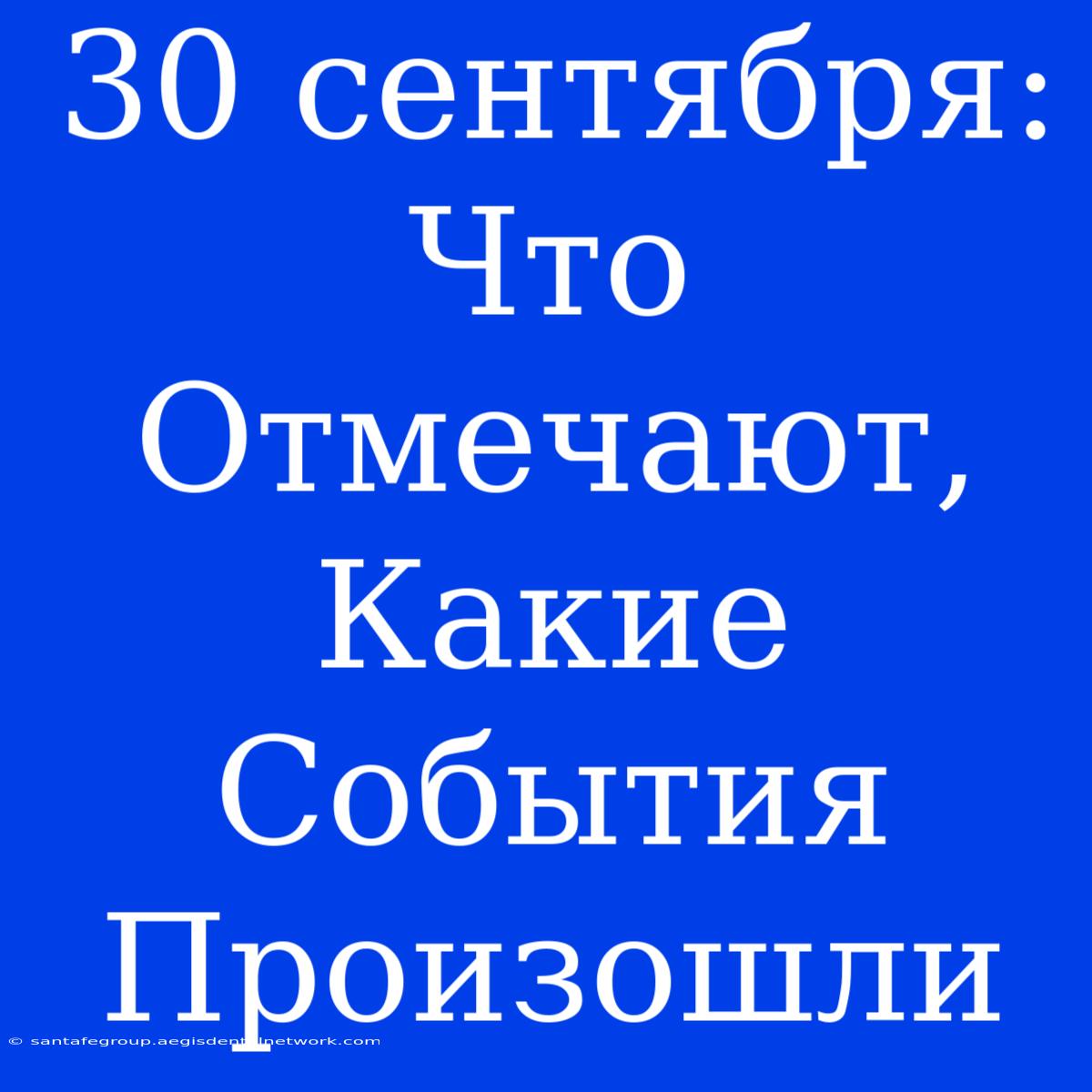 30 Сентября: Что Отмечают, Какие События Произошли