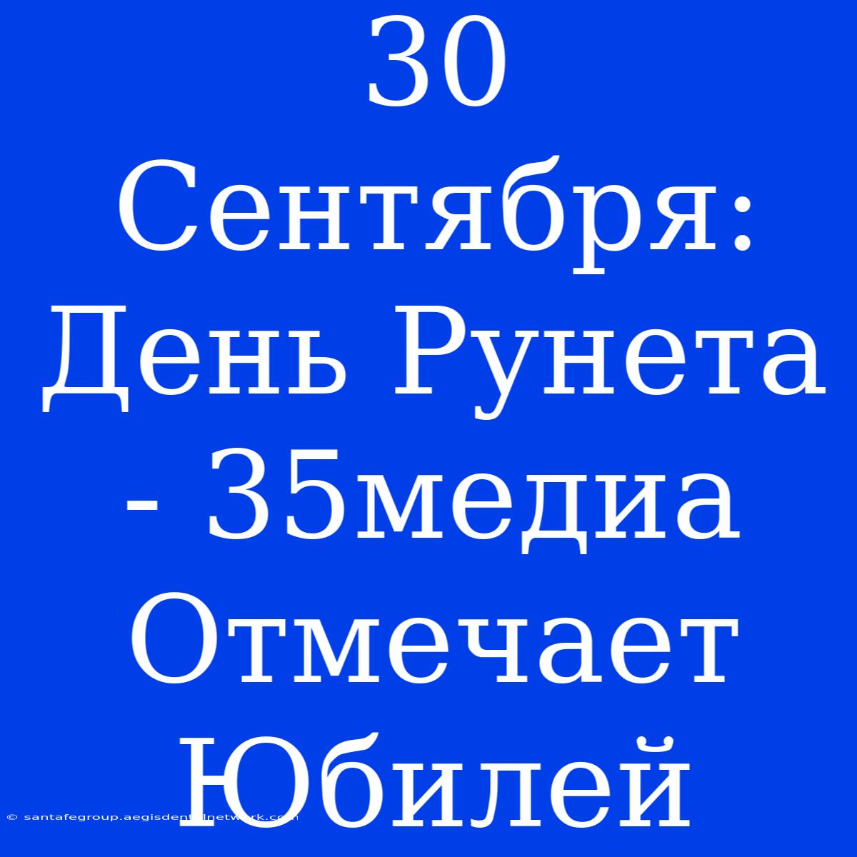 30 Сентября: День Рунета - 35медиа Отмечает Юбилей