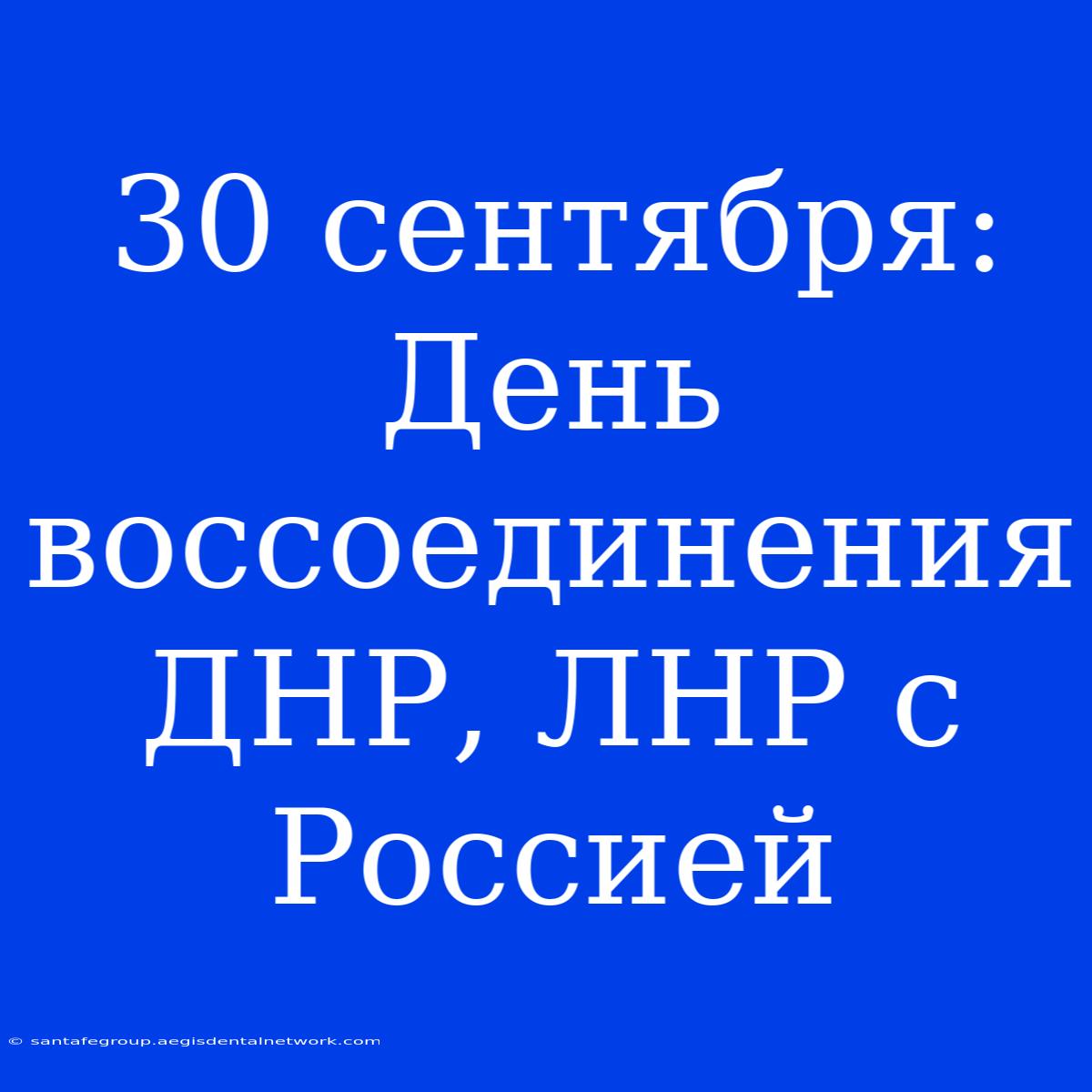 30 Сентября: День Воссоединения ДНР, ЛНР С Россией