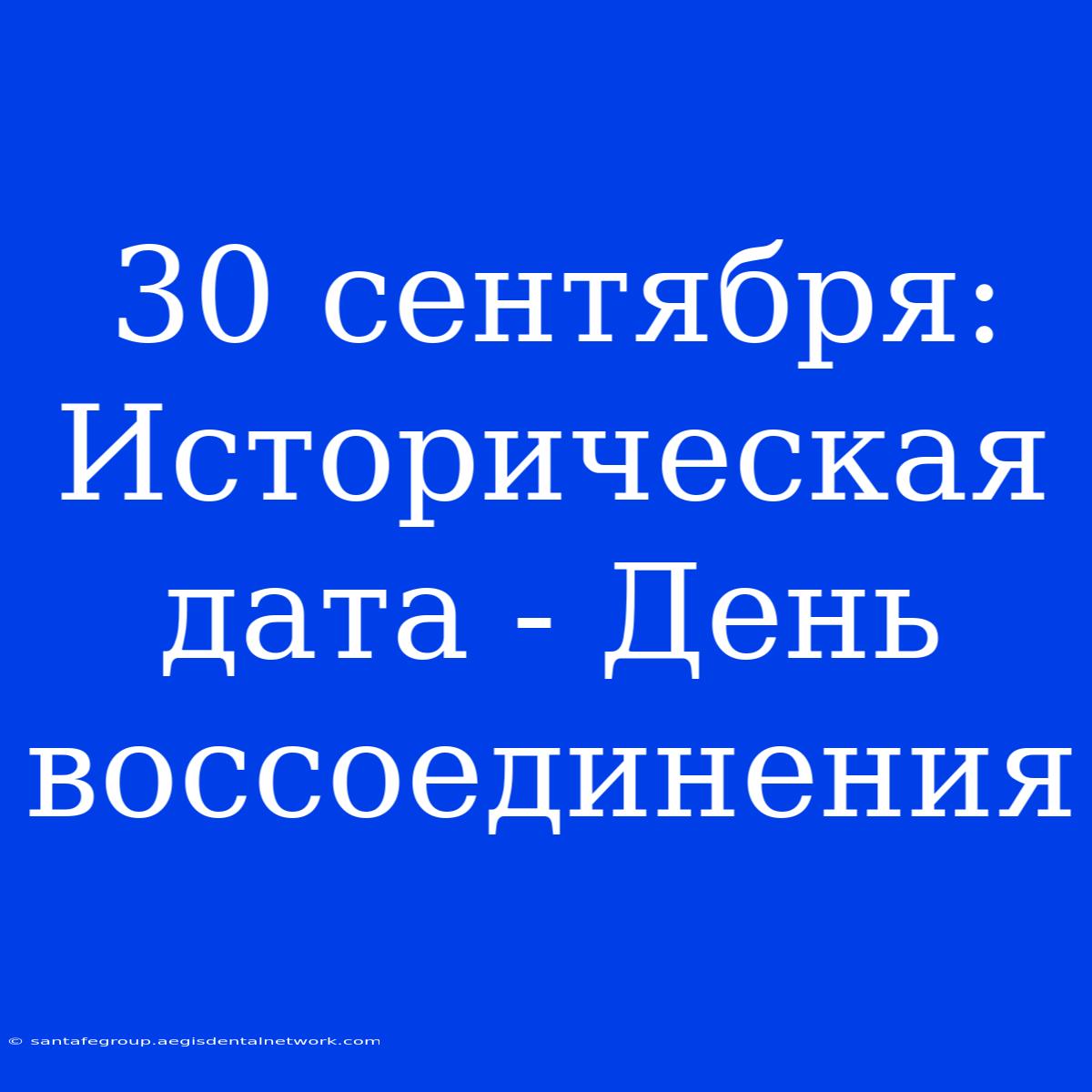 30 Сентября: Историческая Дата - День Воссоединения