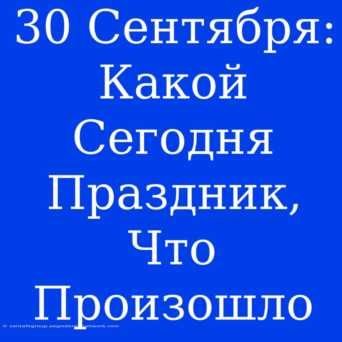 30 Сентября:  Какой Сегодня Праздник, Что Произошло 