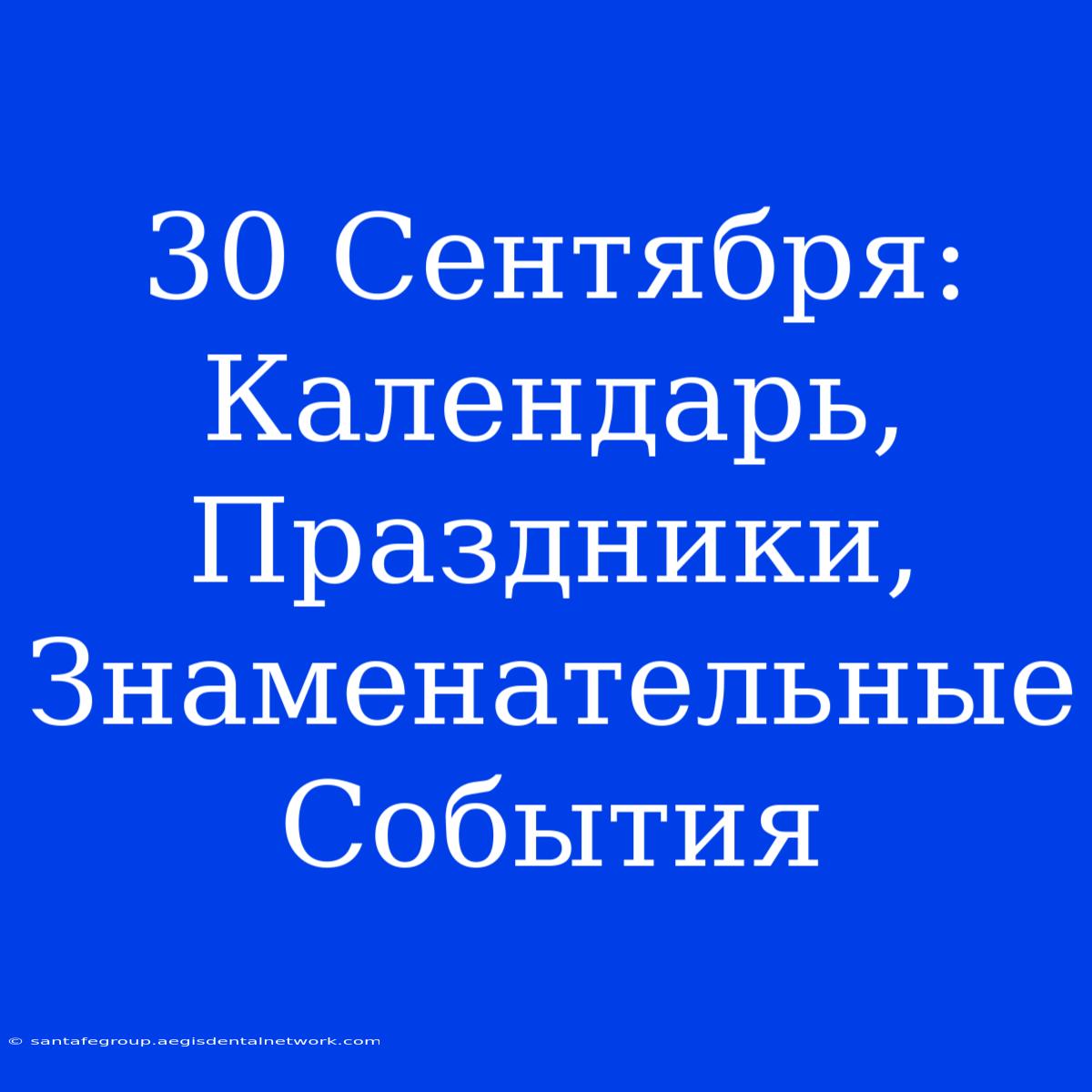 30 Сентября:  Календарь, Праздники, Знаменательные События