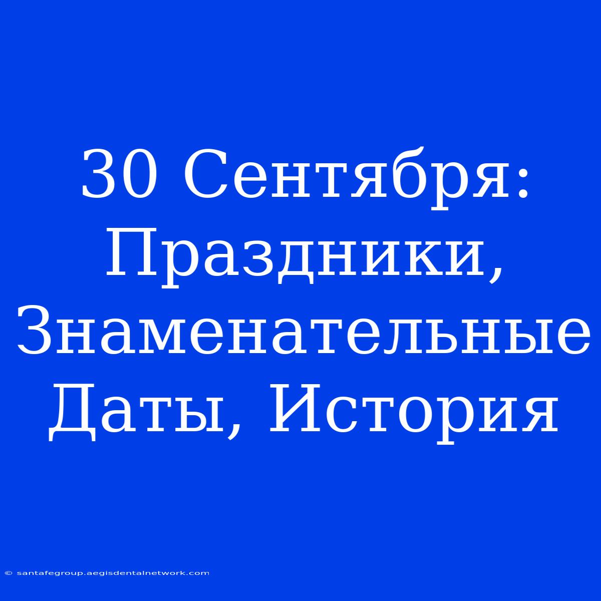 30 Сентября:  Праздники,  Знаменательные Даты, История