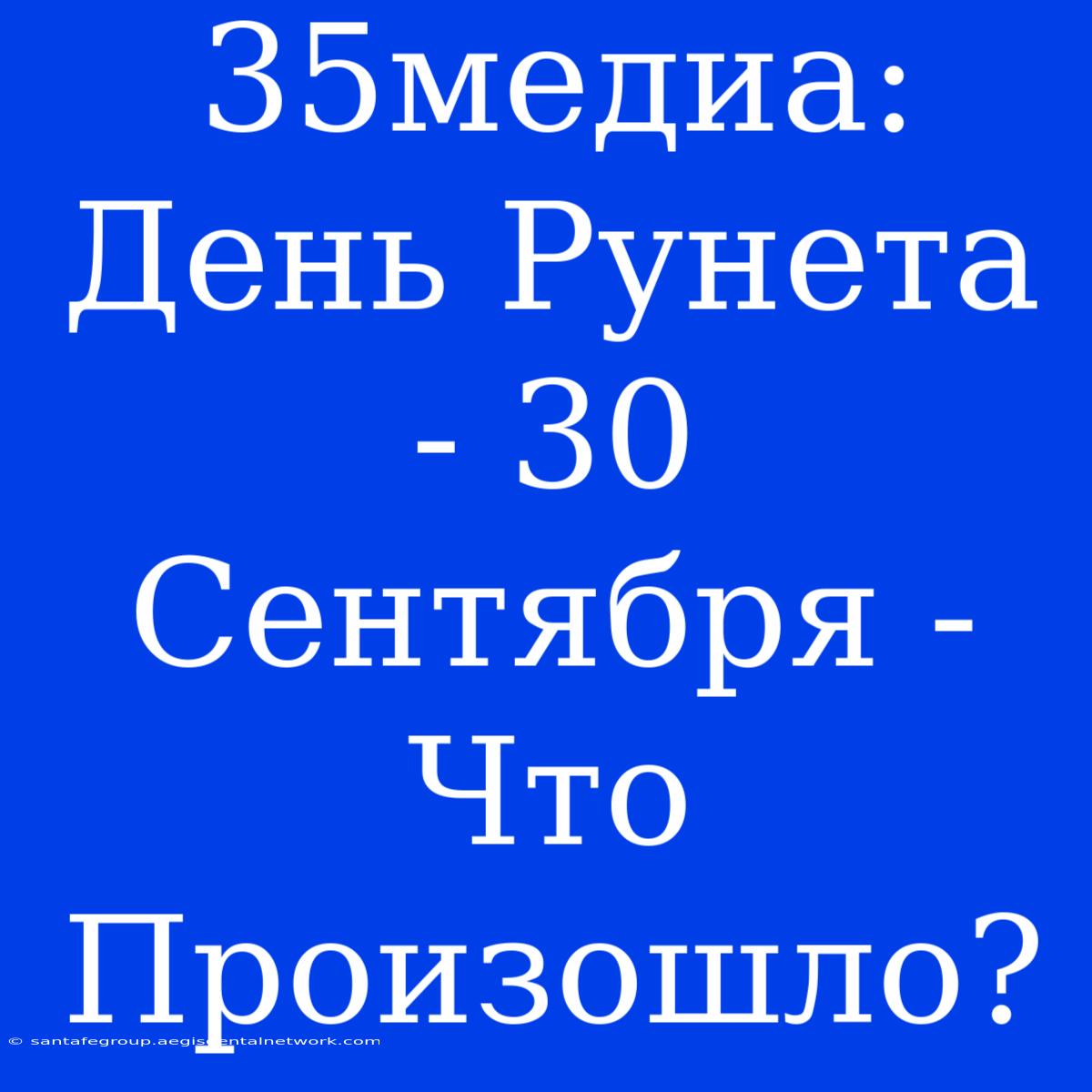 35медиа:  День Рунета - 30 Сентября - Что Произошло?