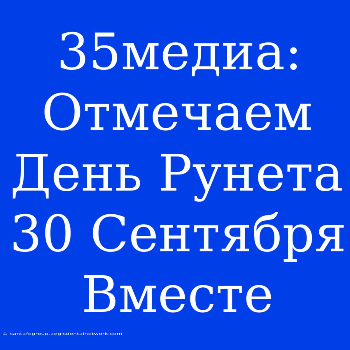 35медиа: Отмечаем День Рунета 30 Сентября Вместе