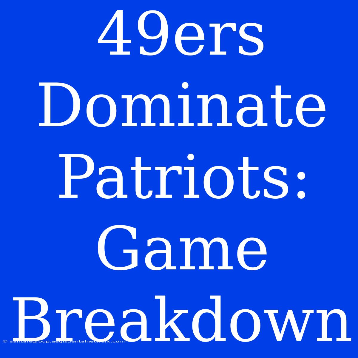 49ers Dominate Patriots: Game Breakdown 