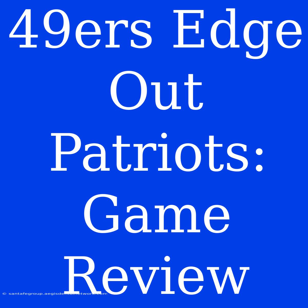 49ers Edge Out Patriots: Game Review