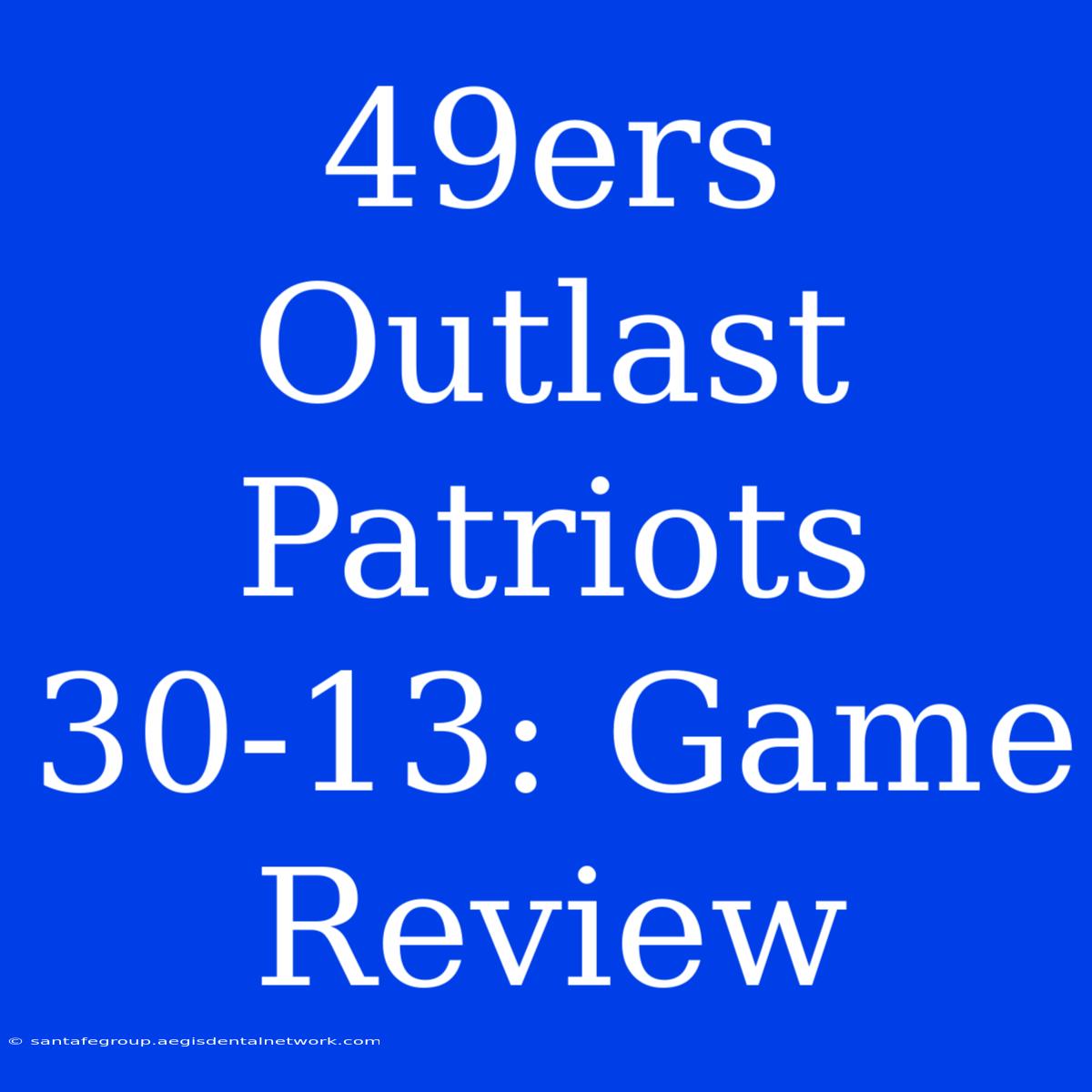 49ers Outlast Patriots 30-13: Game Review