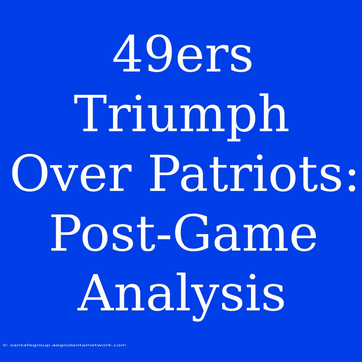 49ers Triumph Over Patriots: Post-Game Analysis