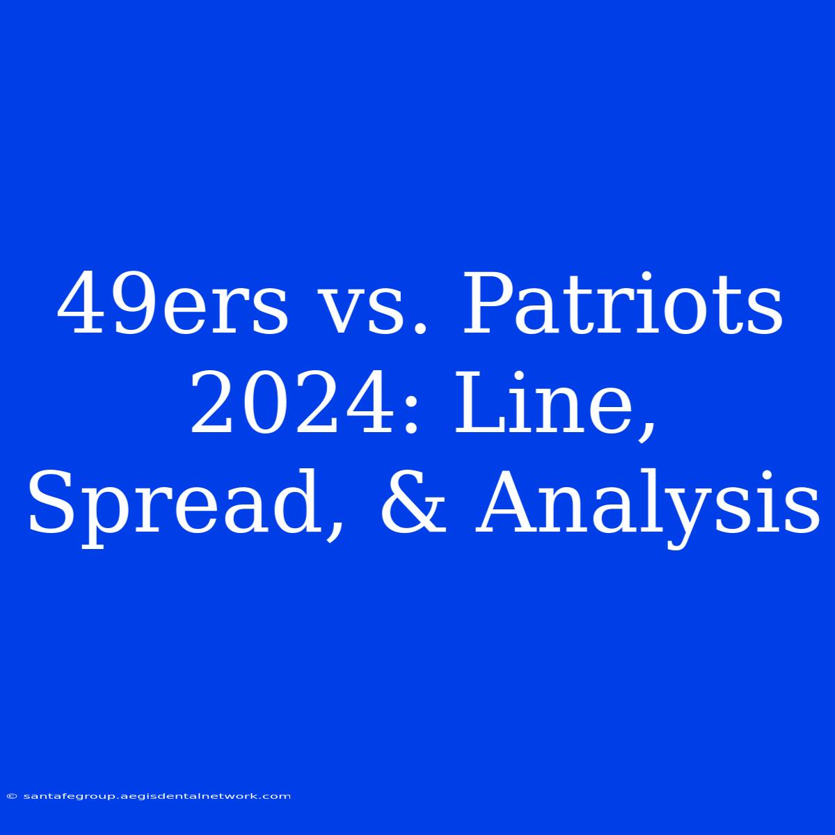 49ers Vs. Patriots 2024: Line, Spread, & Analysis