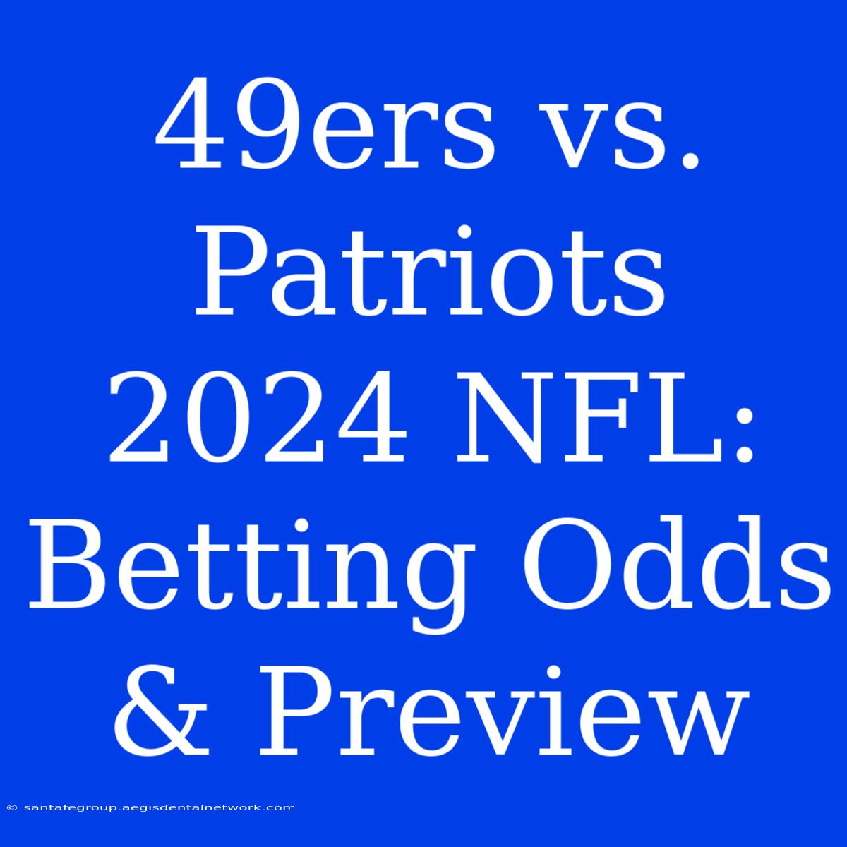 49ers Vs. Patriots 2024 NFL: Betting Odds & Preview