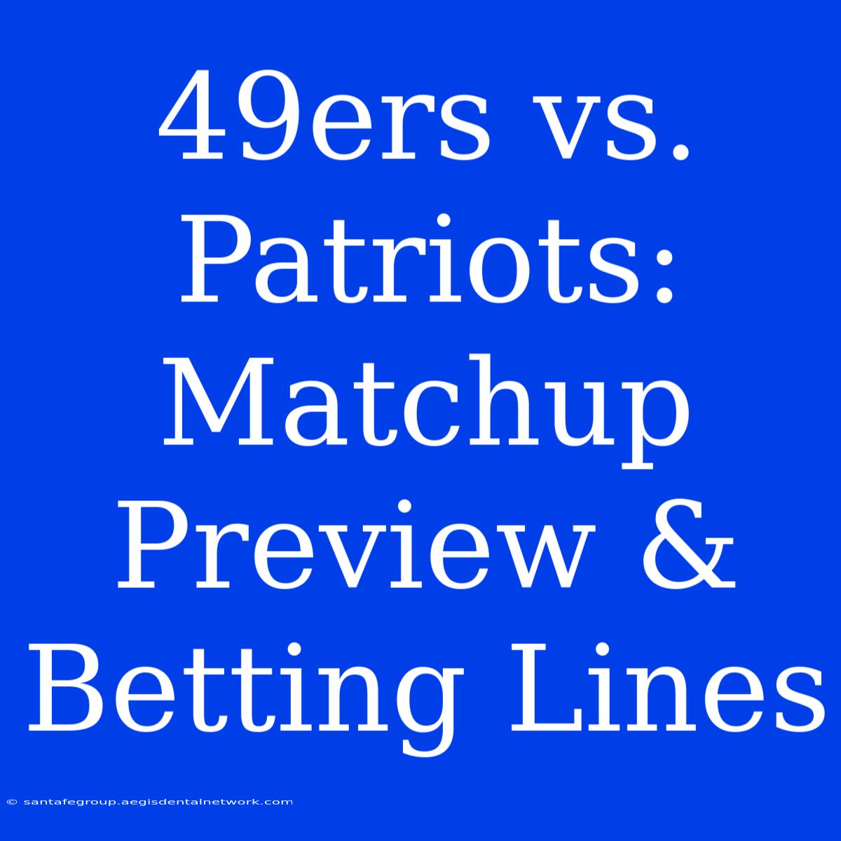 49ers Vs. Patriots: Matchup Preview & Betting Lines