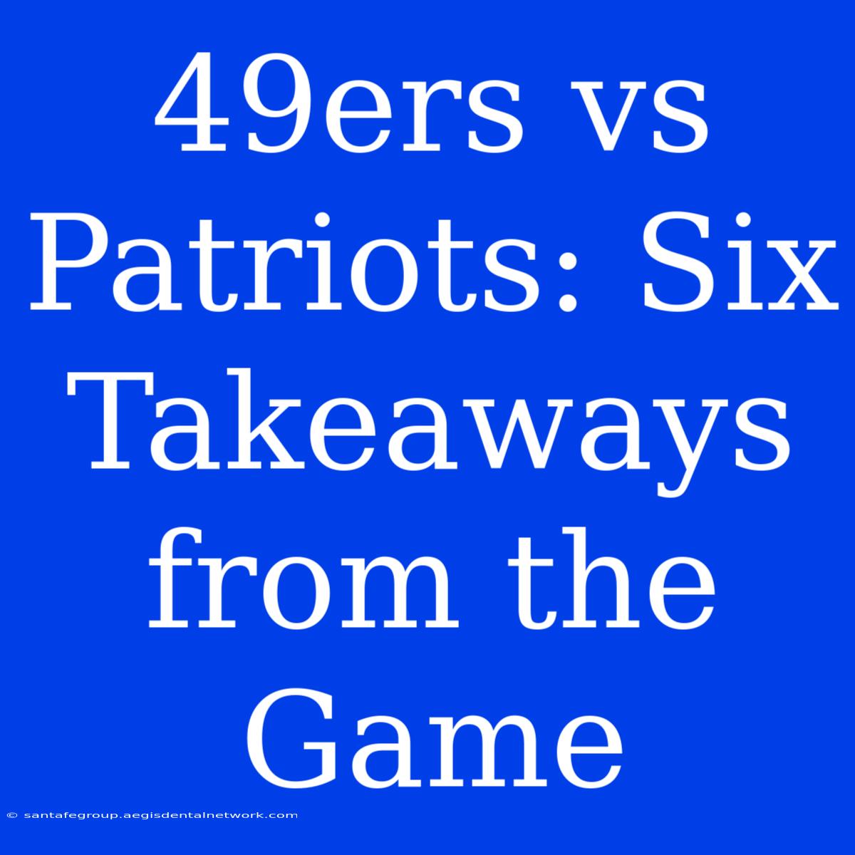 49ers Vs Patriots: Six Takeaways From The Game