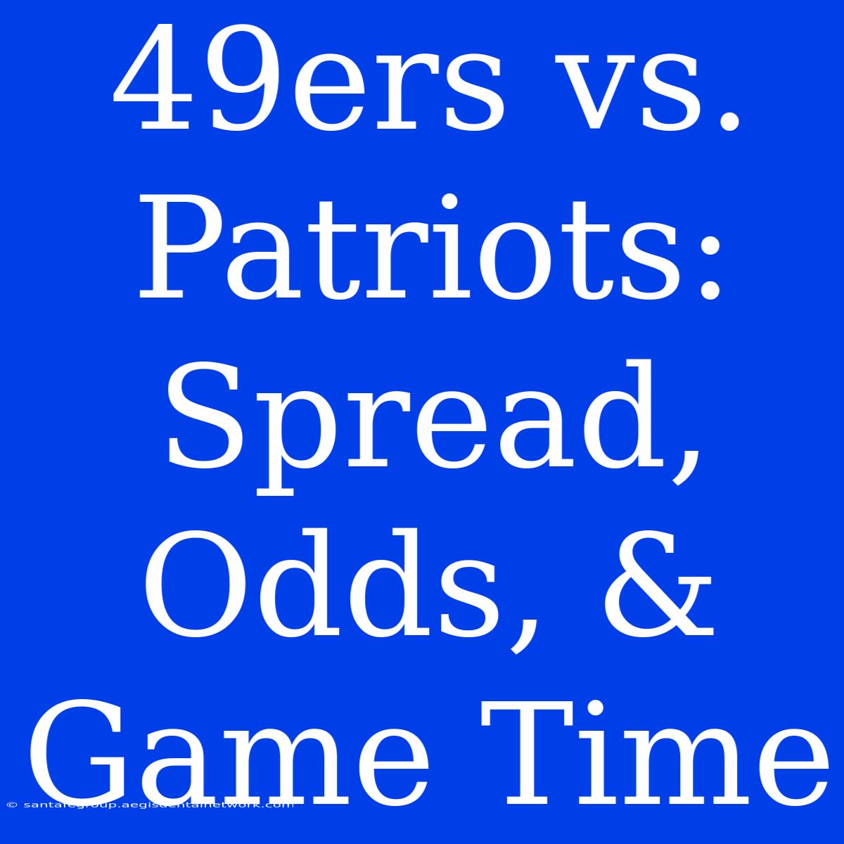 49ers Vs. Patriots: Spread, Odds, & Game Time