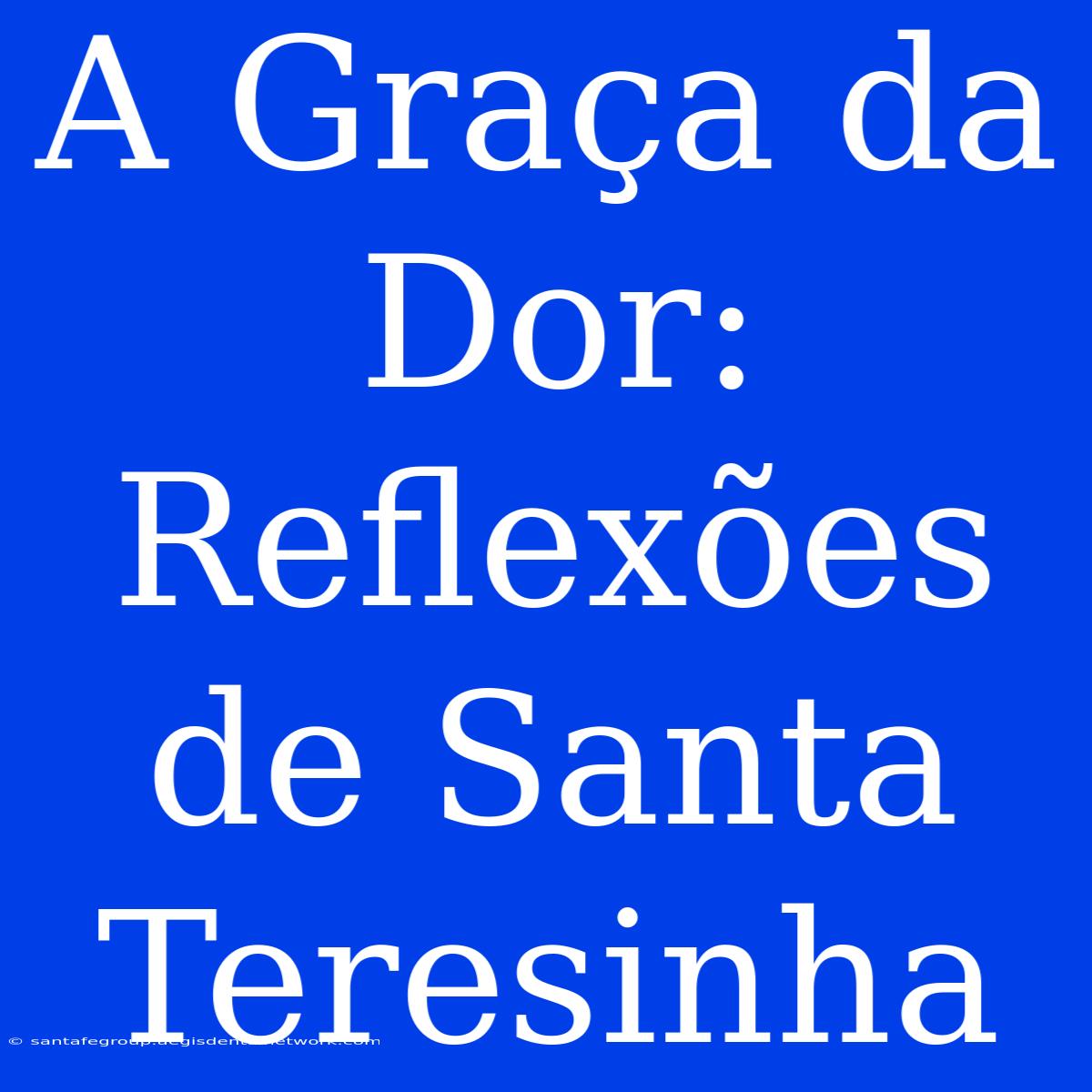 A Graça Da Dor: Reflexões De Santa Teresinha