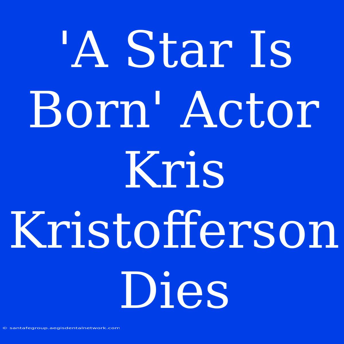 'A Star Is Born' Actor Kris Kristofferson Dies