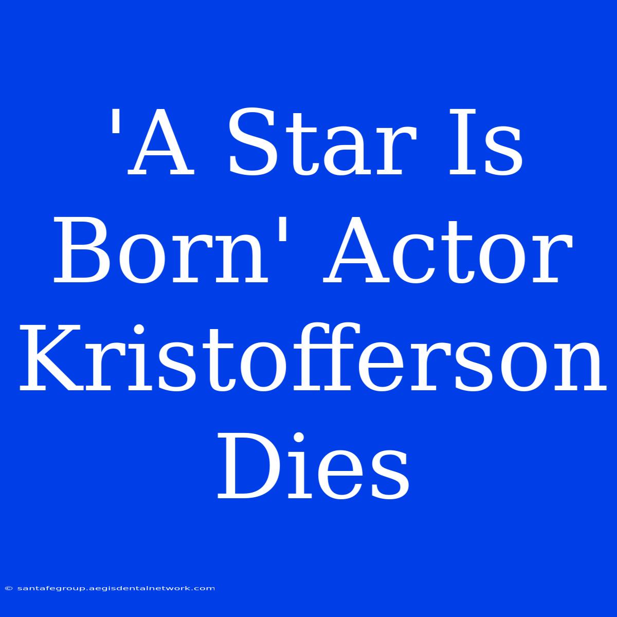 'A Star Is Born' Actor Kristofferson Dies