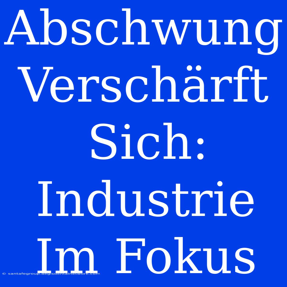 Abschwung Verschärft Sich: Industrie Im Fokus