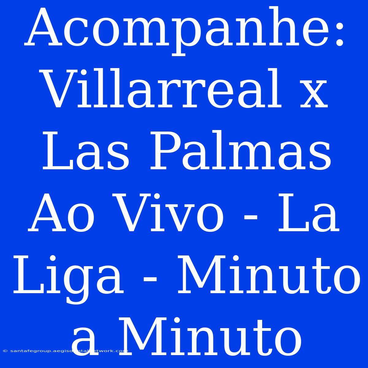 Acompanhe: Villarreal X Las Palmas Ao Vivo - La Liga - Minuto A Minuto