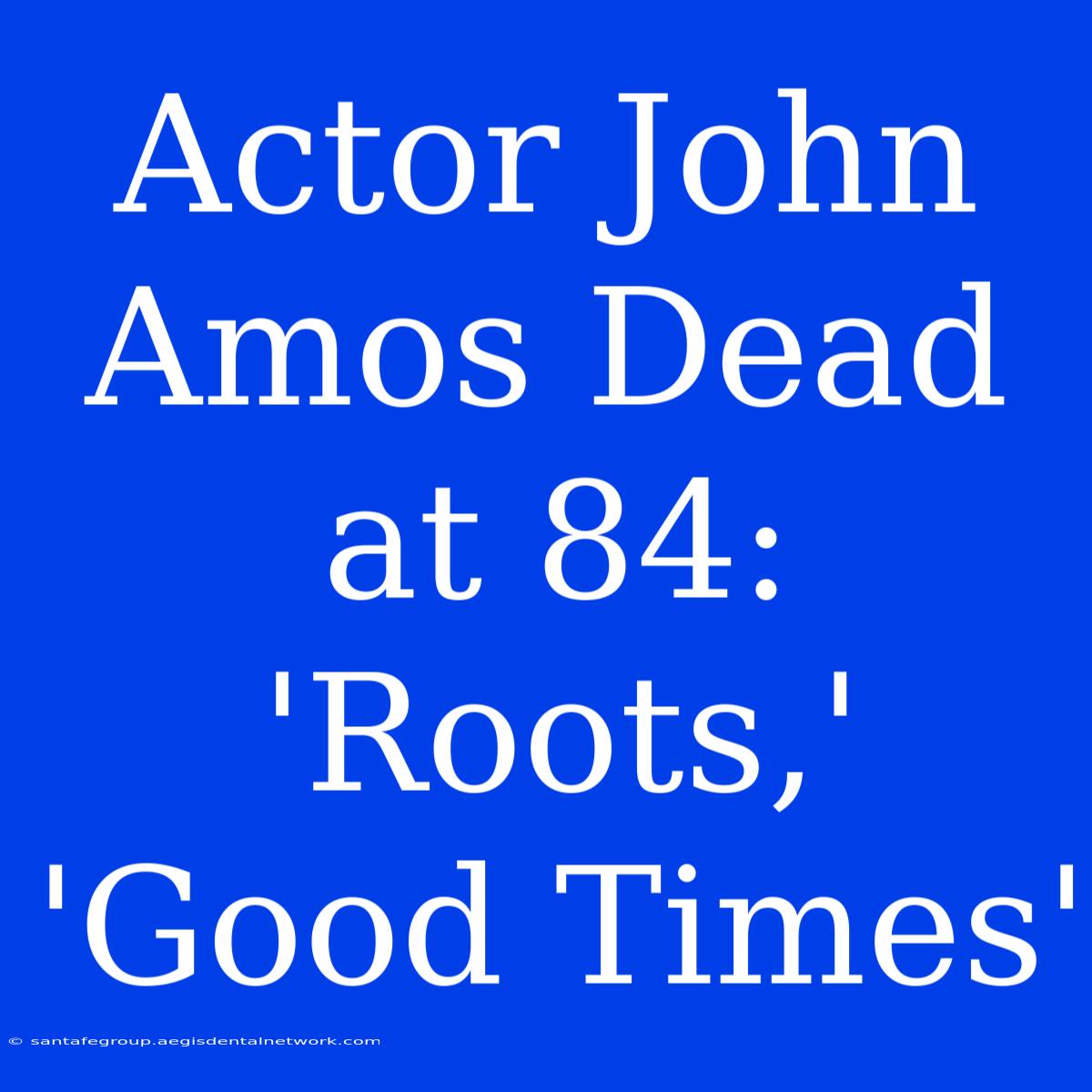 Actor John Amos Dead At 84: 'Roots,' 'Good Times'