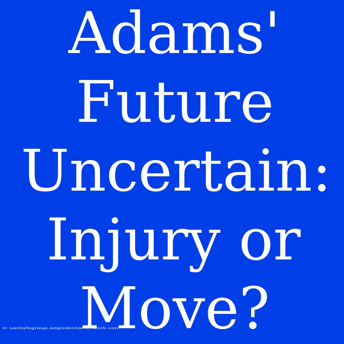 Adams' Future Uncertain: Injury Or Move?