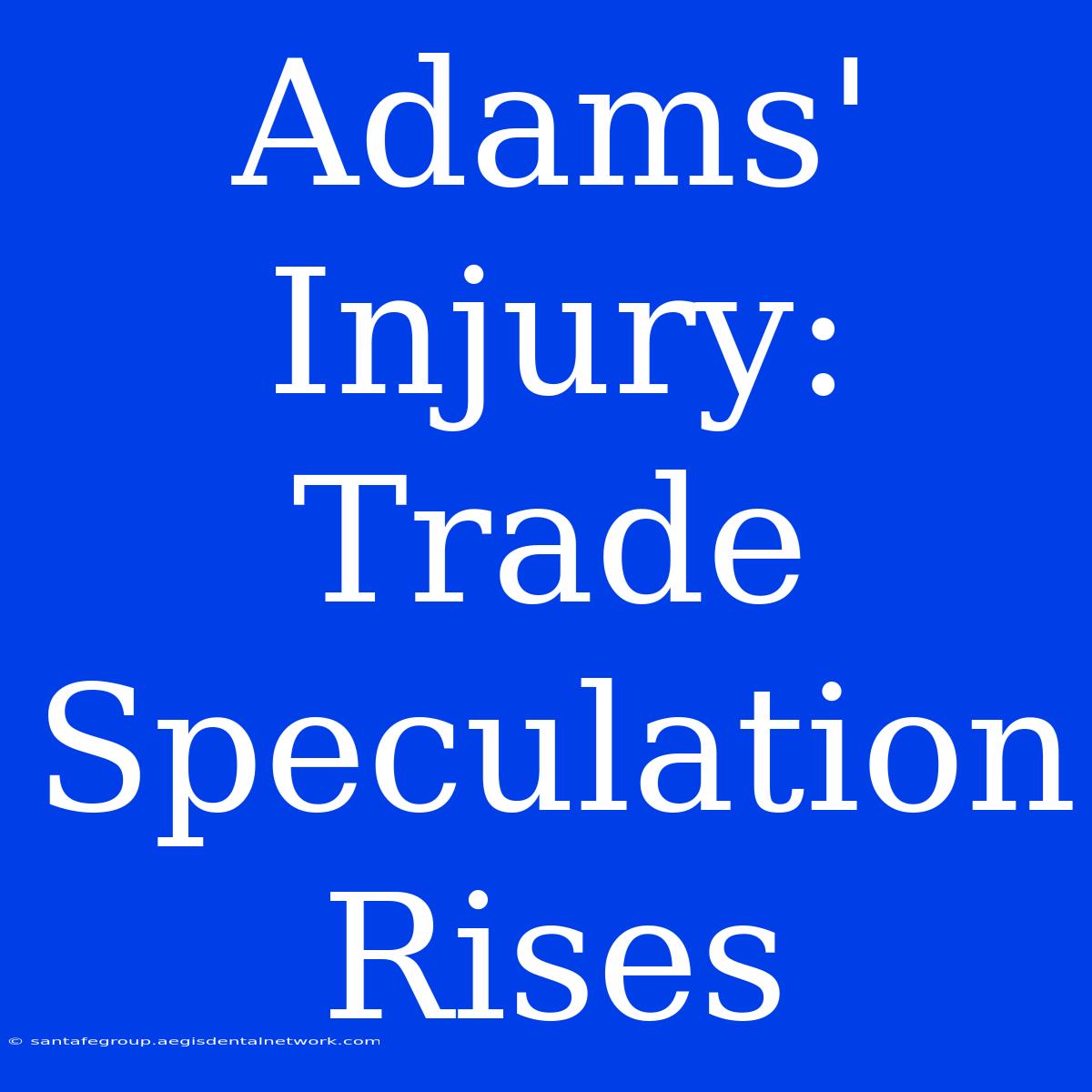 Adams' Injury: Trade Speculation Rises