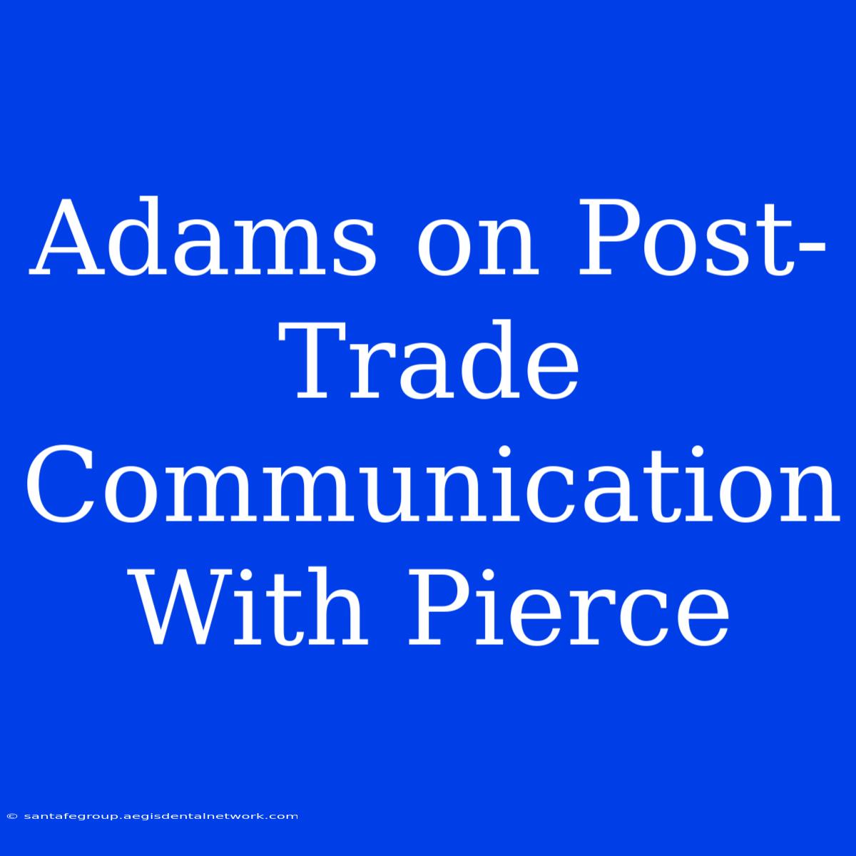 Adams On Post-Trade Communication With Pierce