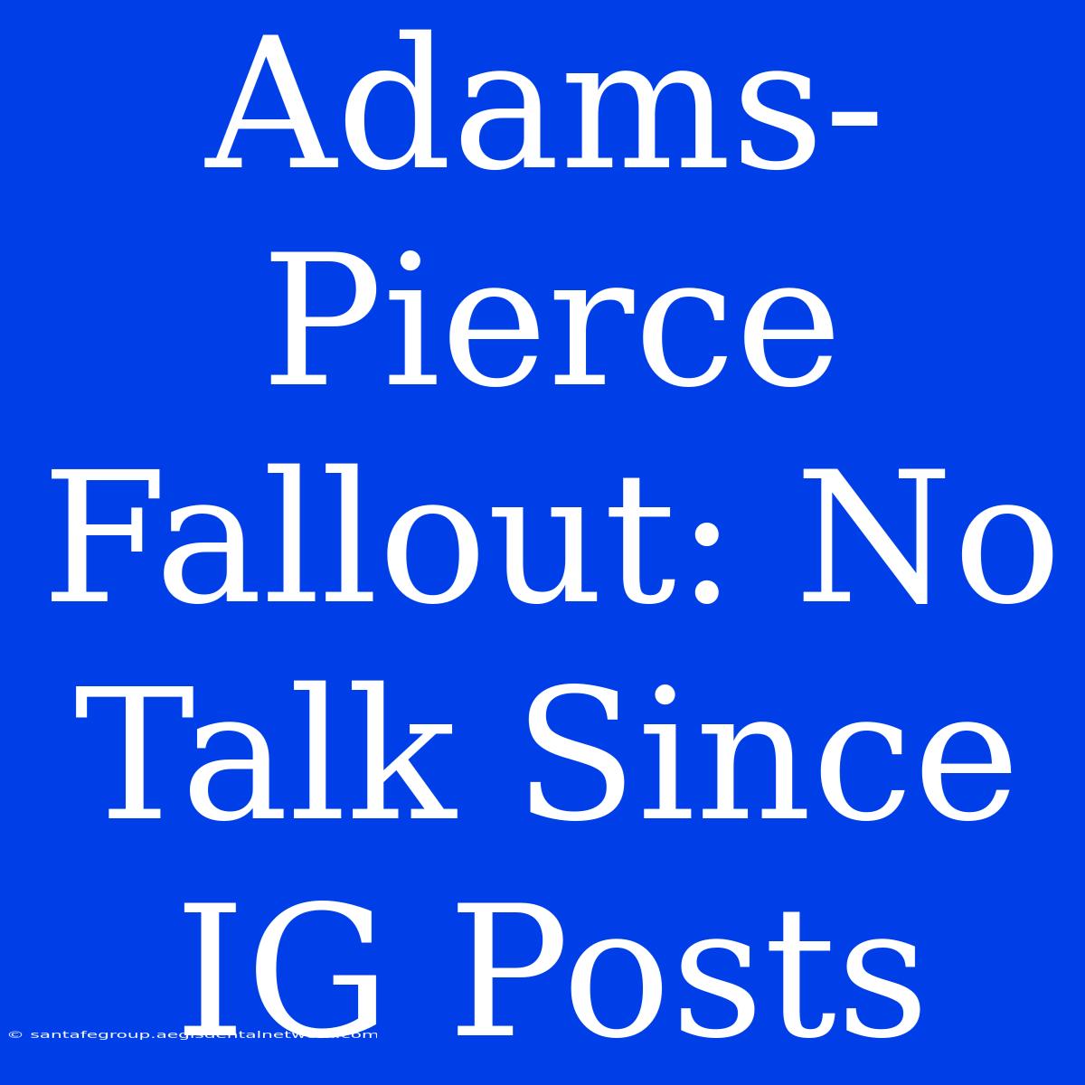 Adams-Pierce Fallout: No Talk Since IG Posts