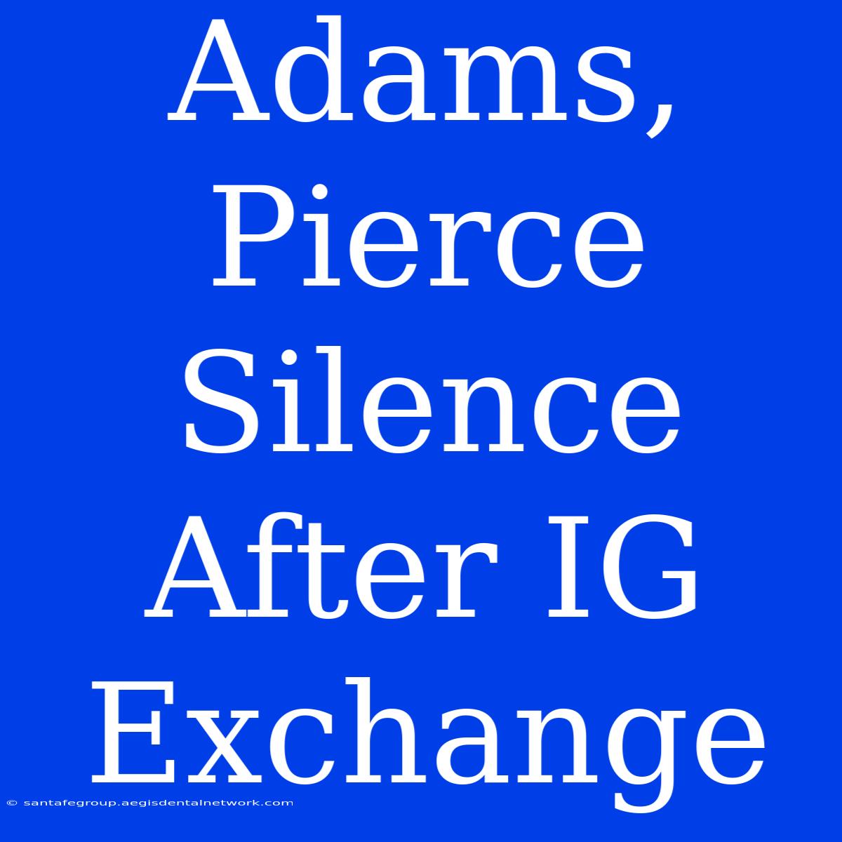 Adams, Pierce Silence After IG Exchange