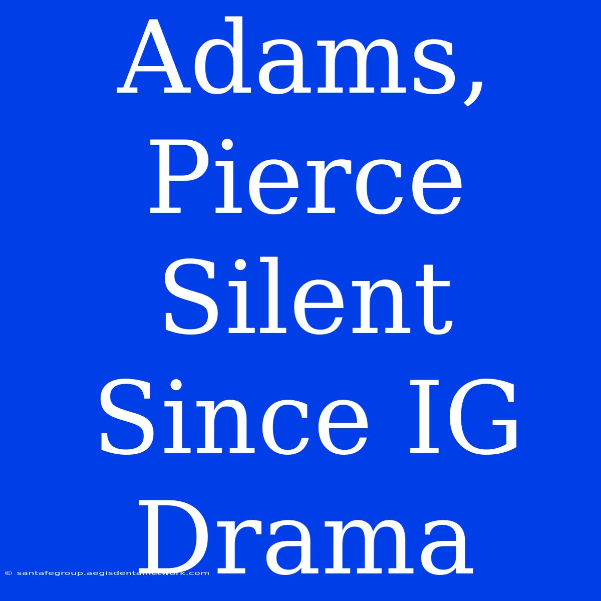 Adams, Pierce Silent Since IG Drama