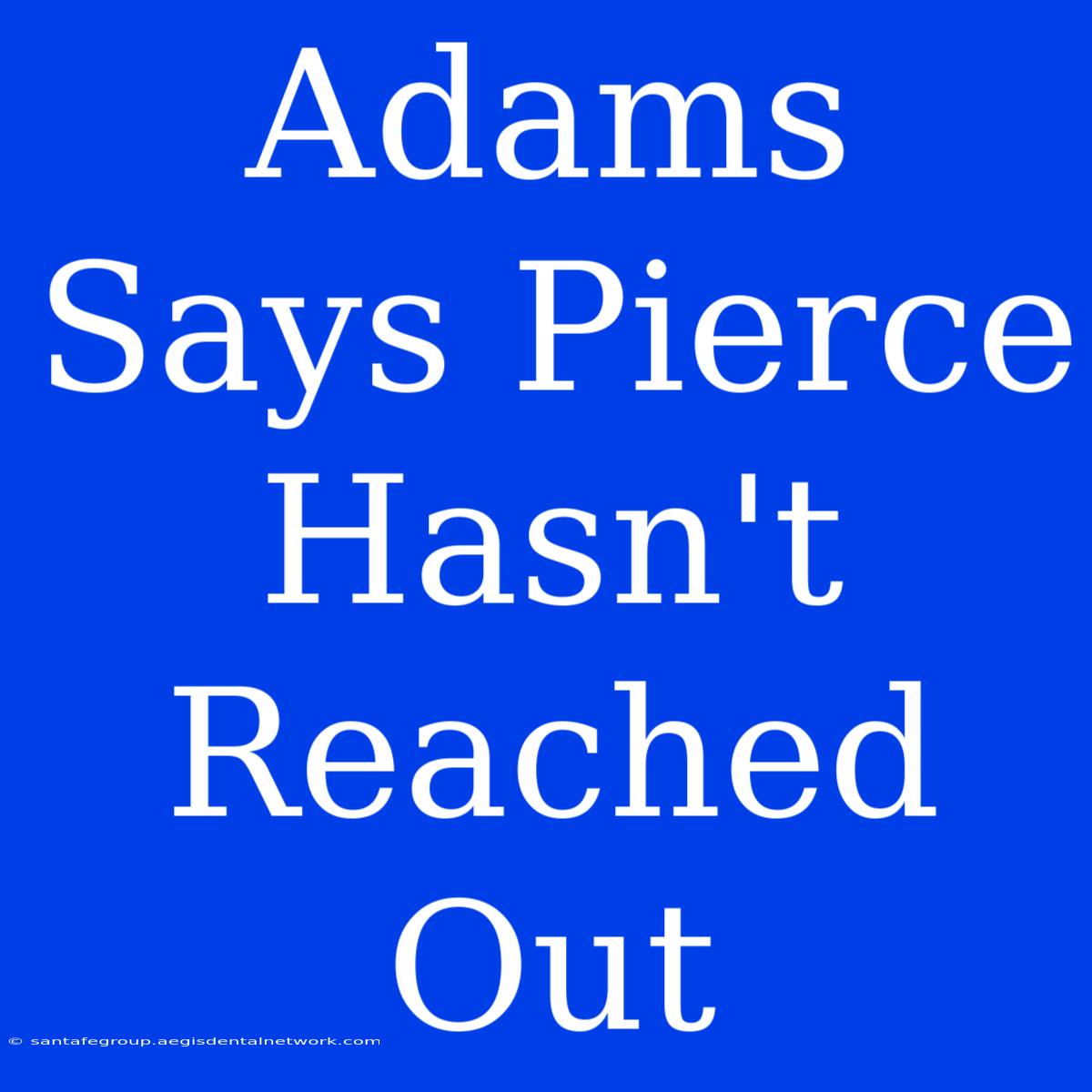 Adams Says Pierce Hasn't Reached Out