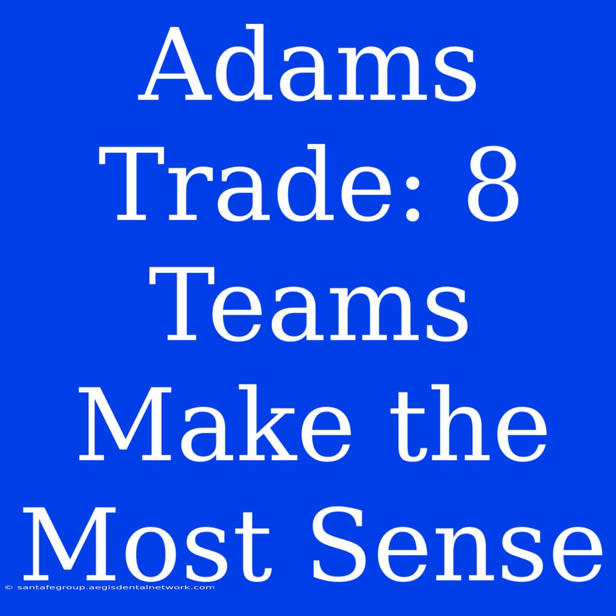 Adams Trade: 8 Teams Make The Most Sense