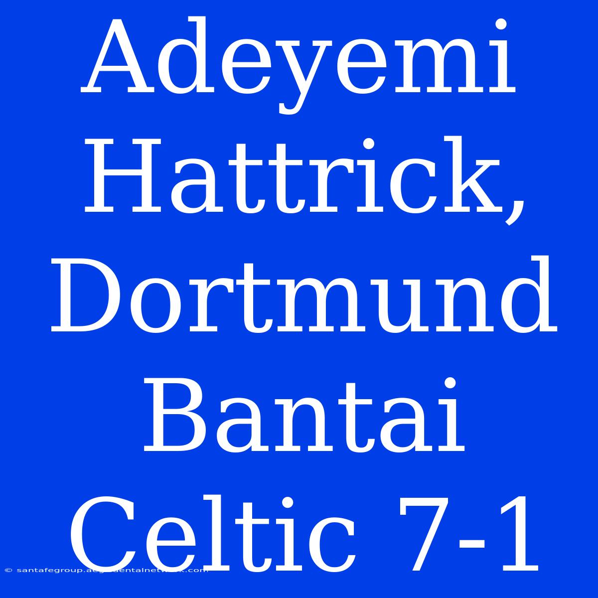 Adeyemi Hattrick, Dortmund Bantai Celtic 7-1